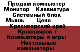 Продам компьютер ! Монитор . Клавиатура . Системный блок . Мышь .  › Цена ­ 6 000 - Красноярский край, Красноярск г. Компьютеры и игры » Настольные компьютеры   
